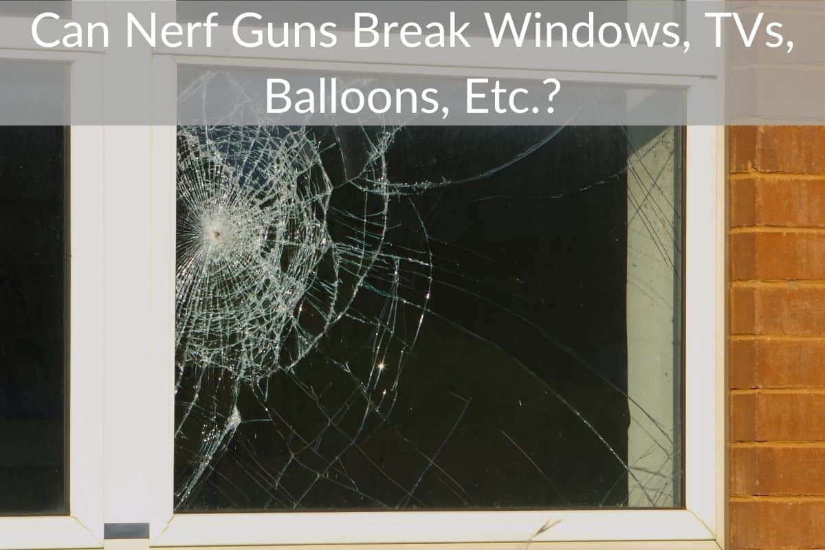 Can Nerf Guns Break Windows, TVs, Balloons, Etc.?