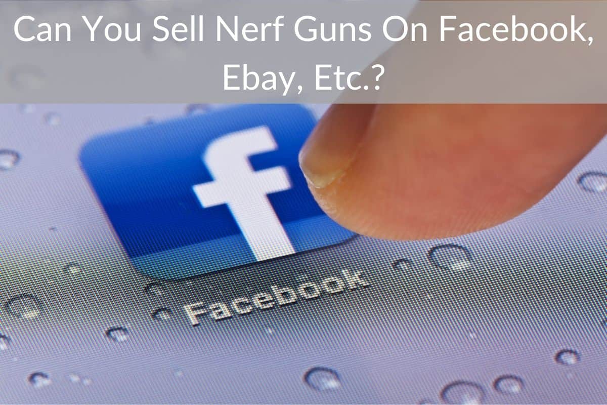 Can You Sell Nerf Guns On Facebook, Ebay, Etc.?
