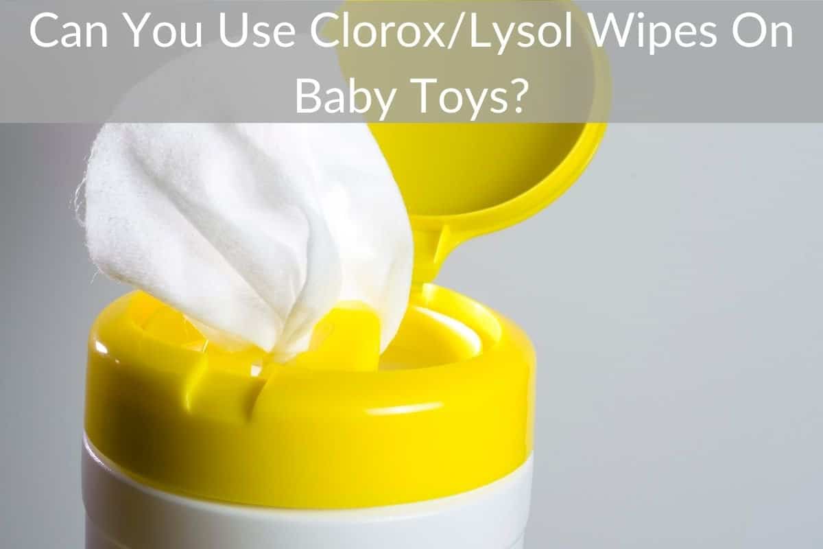 Can You Use Clorox/Lysol Wipes On Baby Toys?
