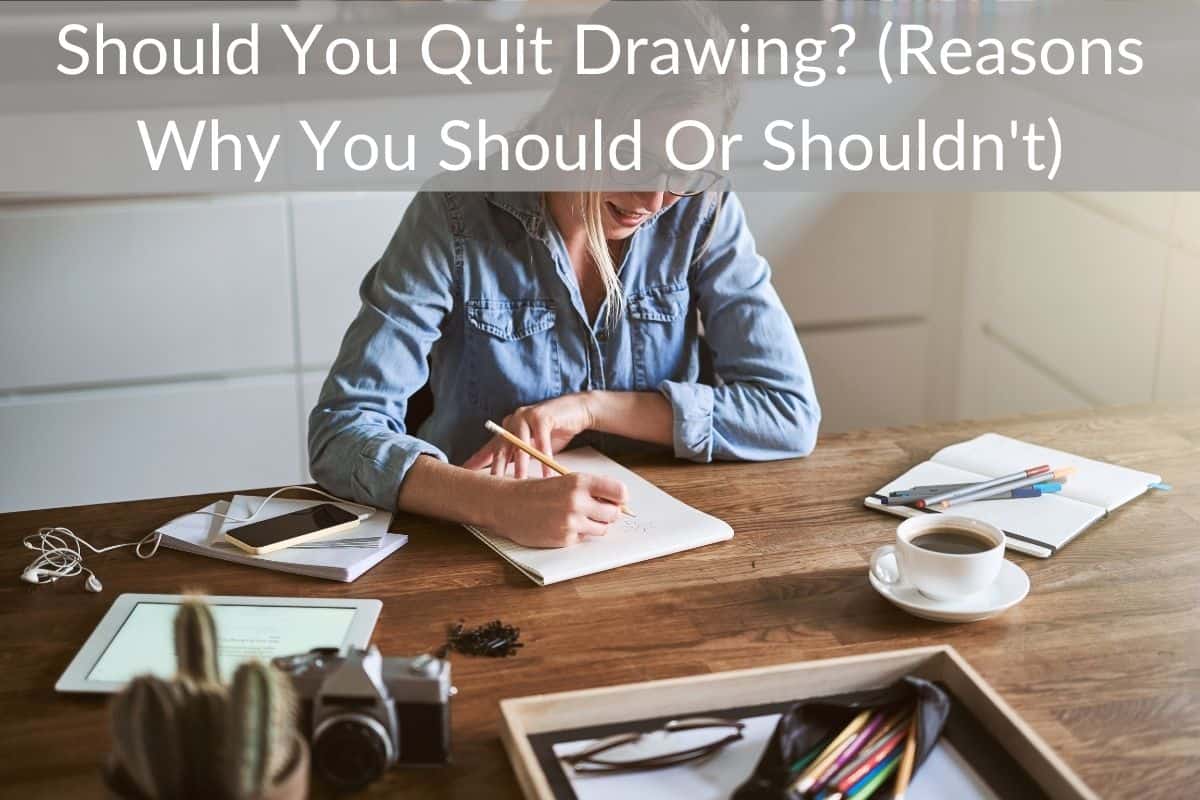 Should You Quit Drawing? (Reasons Why You Should Or Shouldn't)